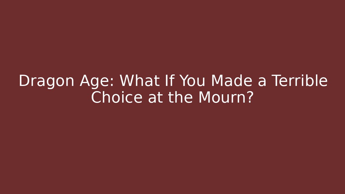 Dragon Age: What If You Made a Terrible Choice at the Mourn?