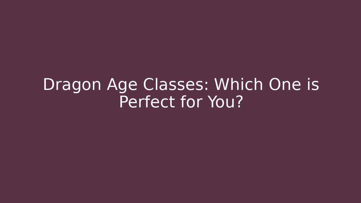 Dragon Age Classes: Which One is Perfect for You?