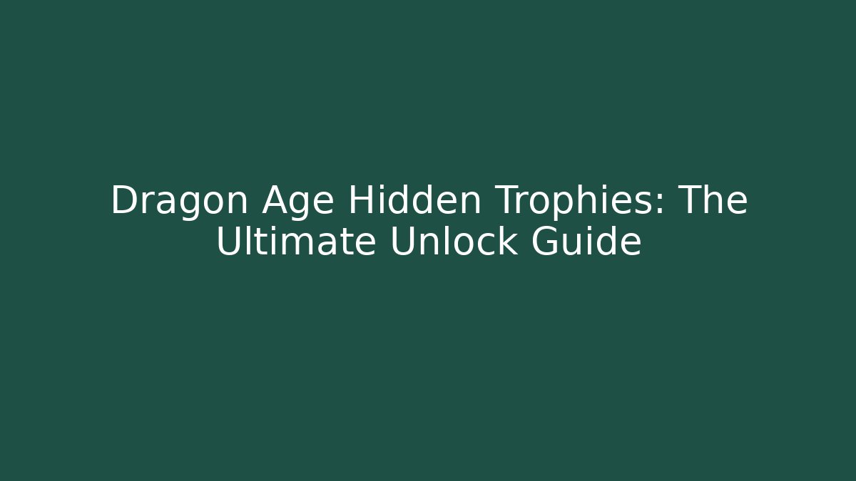 Dragon Age Hidden Trophies: The Ultimate Unlock Guide