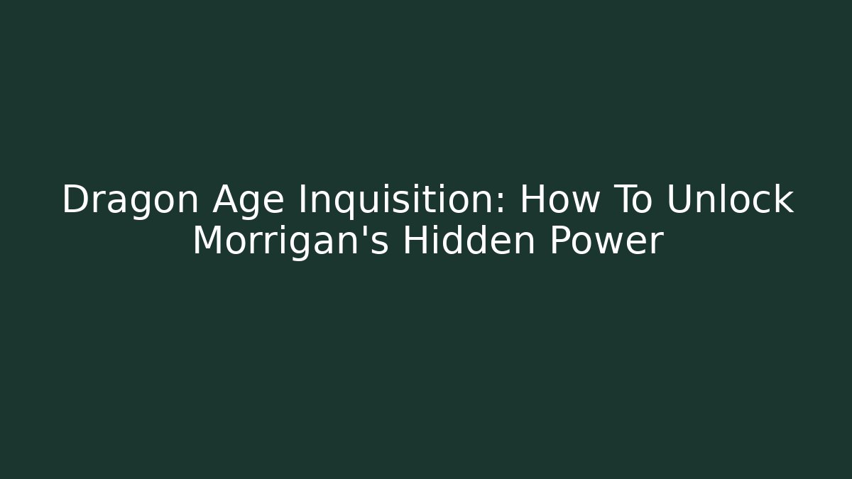 Dragon Age Inquisition: How To Unlock Morrigan's Hidden Power