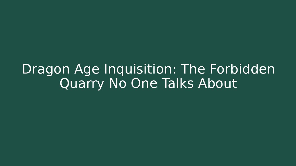 Dragon Age Inquisition: The Forbidden Quarry No One Talks About