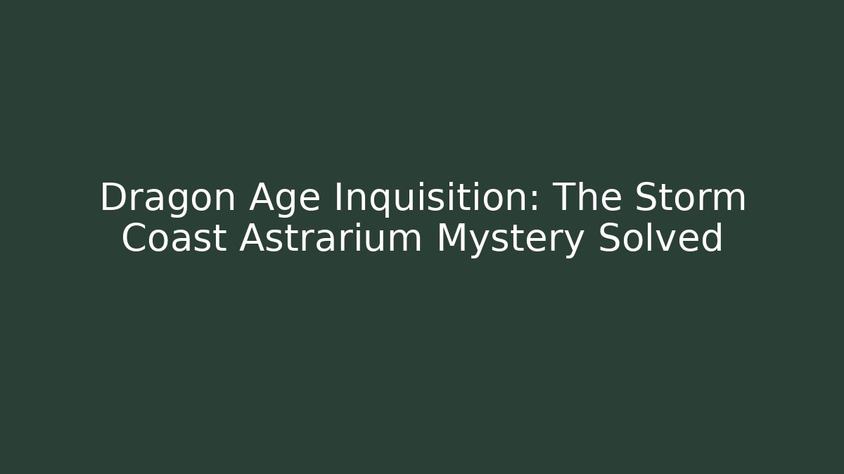 Dragon Age Inquisition: The Storm Coast Astrarium Mystery Solved