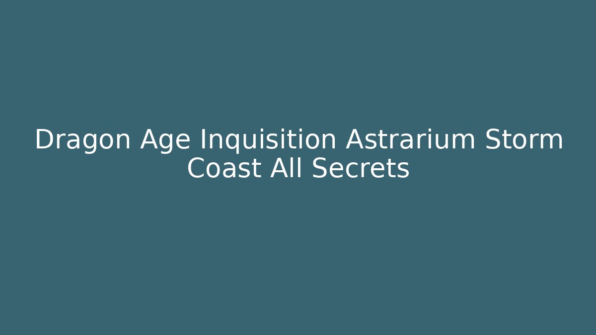 Dragon Age Inquisition Astrarium Storm Coast All Secrets