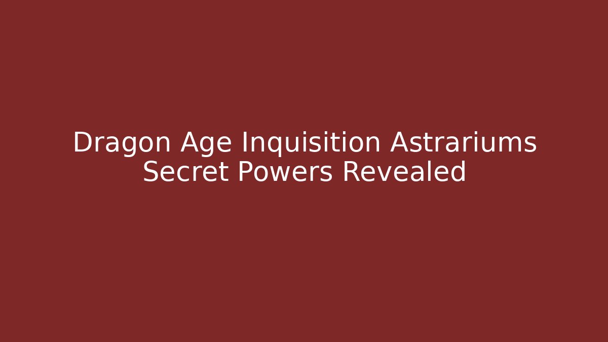 Dragon Age Inquisition Astrariums Secret Powers Revealed