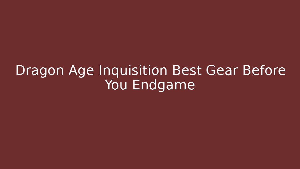 Dragon Age Inquisition Best Gear Before You Endgame