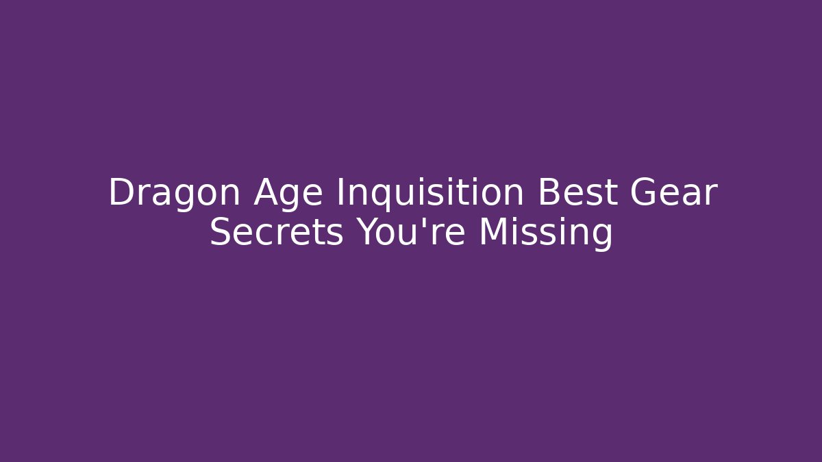 Dragon Age Inquisition Best Gear Secrets You’re Missing