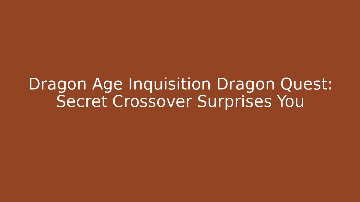 Dragon Age Inquisition Dragon Quest: Secret Crossover Surprises You