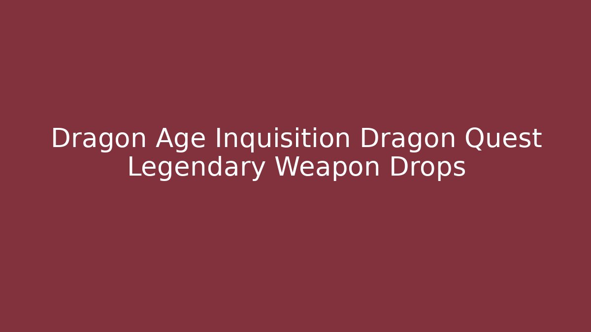 Dragon Age Inquisition Dragon Quest Legendary Weapon Drops