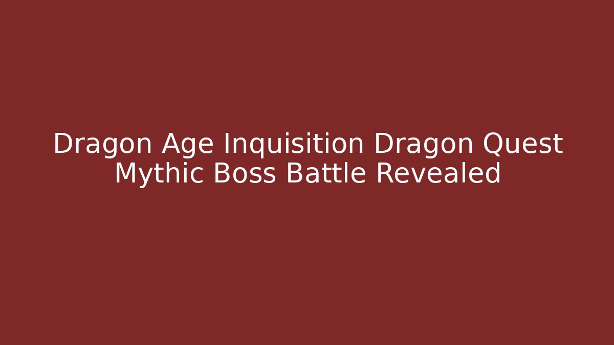 Dragon Age Inquisition Dragon Quest Mythic Boss Battle Revealed
