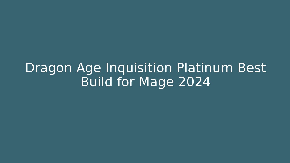 Dragon Age Inquisition Platinum Best Build for Mage 2024