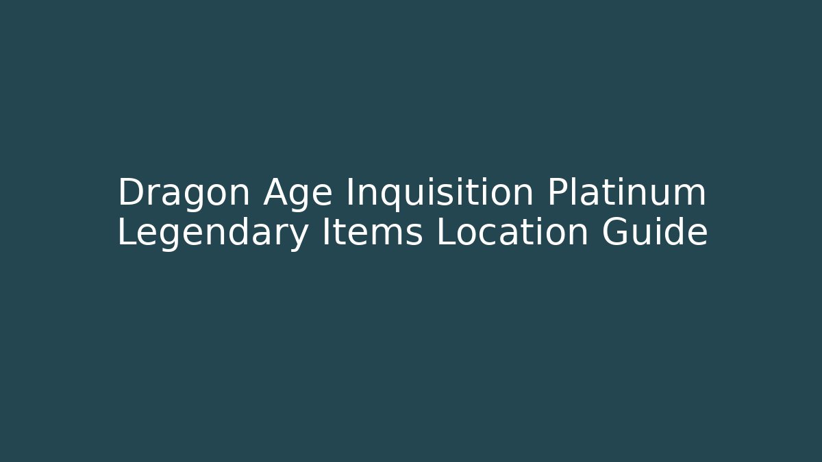 Dragon Age Inquisition Platinum Legendary Items Location Guide