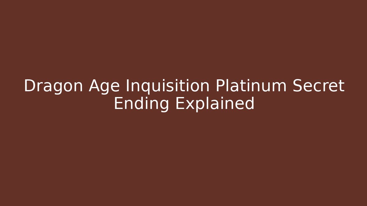 Dragon Age Inquisition Platinum Secret Ending Explained