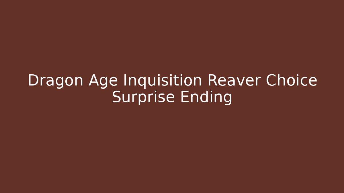 Dragon Age Inquisition Reaver Choice Surprise Ending
