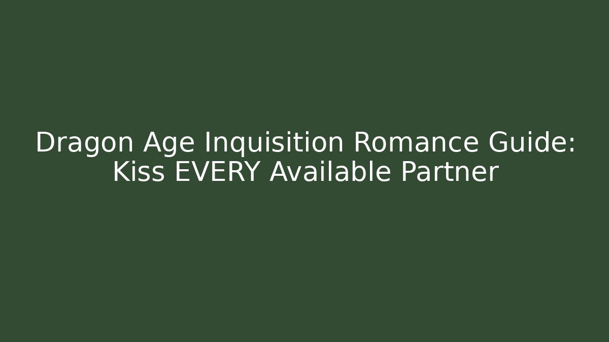 Dragon Age Inquisition Romance Guide: Kiss EVERY Available Partner