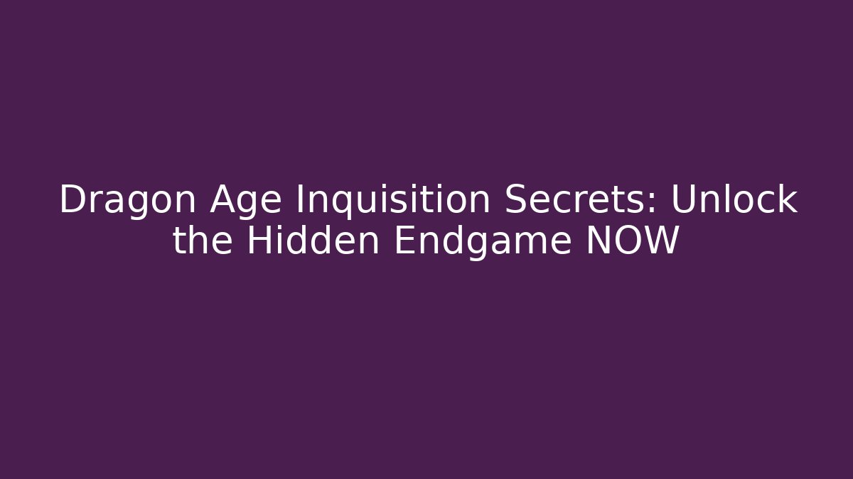Dragon Age Inquisition Secrets: Unlock the Hidden Endgame NOW