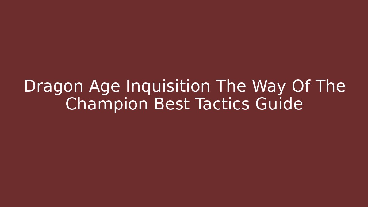 Dragon Age Inquisition The Way Of The Champion Best Tactics Guide