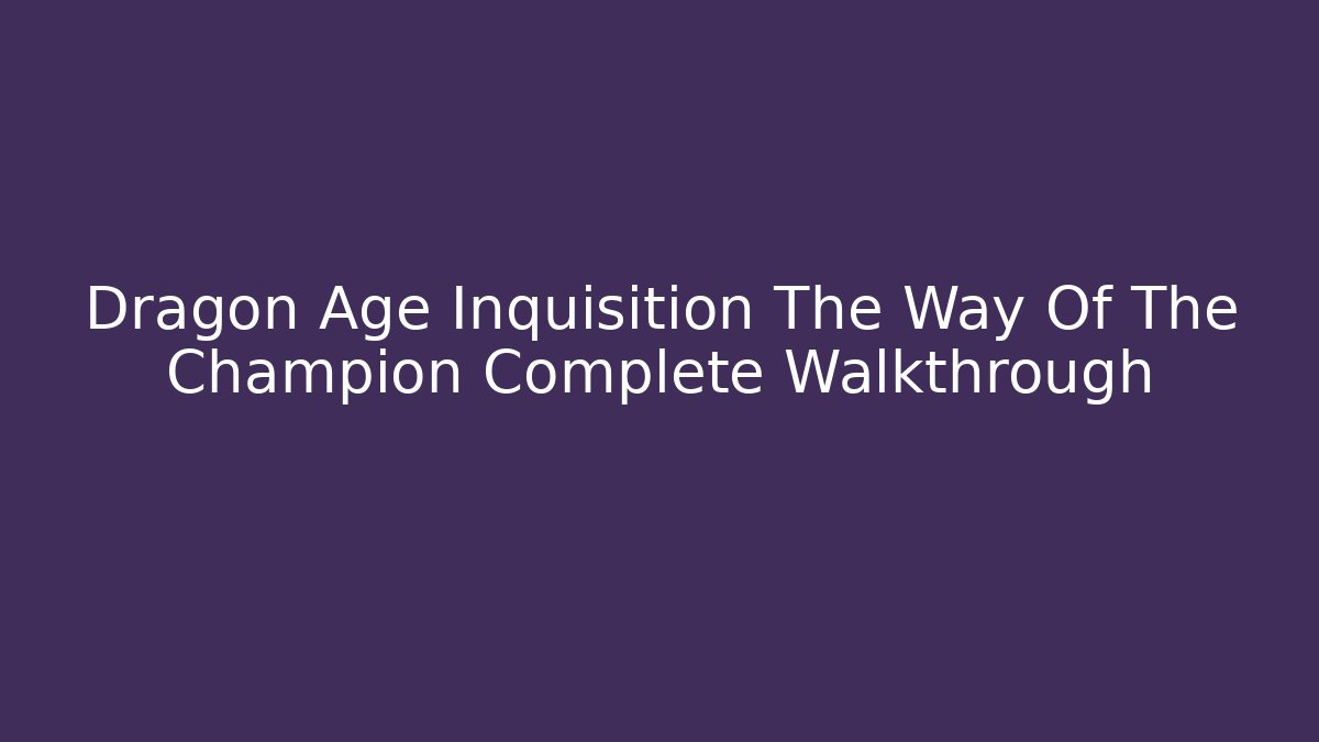 Dragon Age Inquisition The Way Of The Champion Complete Walkthrough
