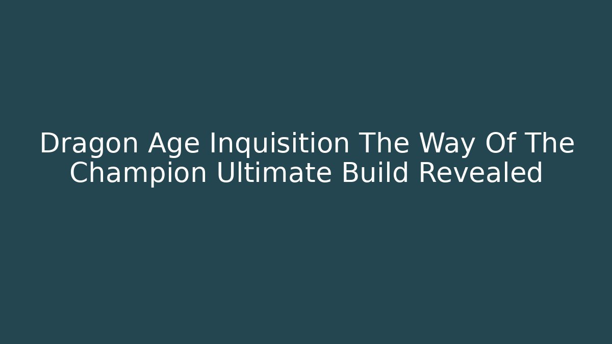 Dragon Age Inquisition The Way Of The Champion Ultimate Build Revealed