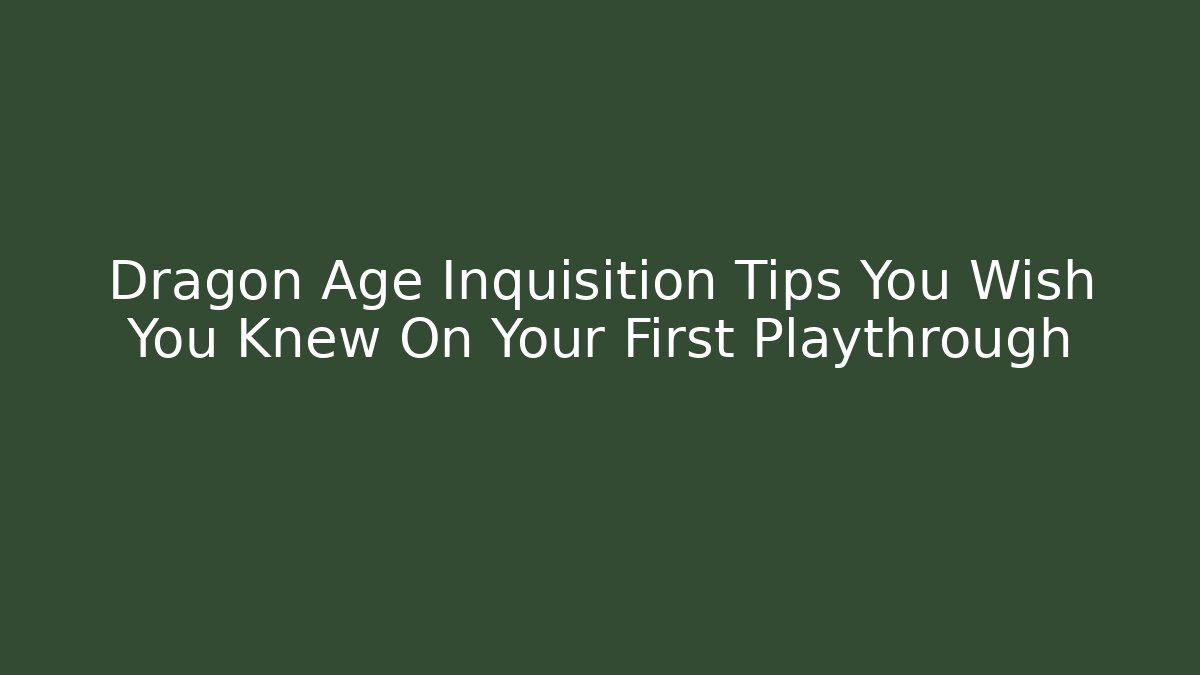 Dragon Age Inquisition Tips You Wish You Knew On Your First Playthrough