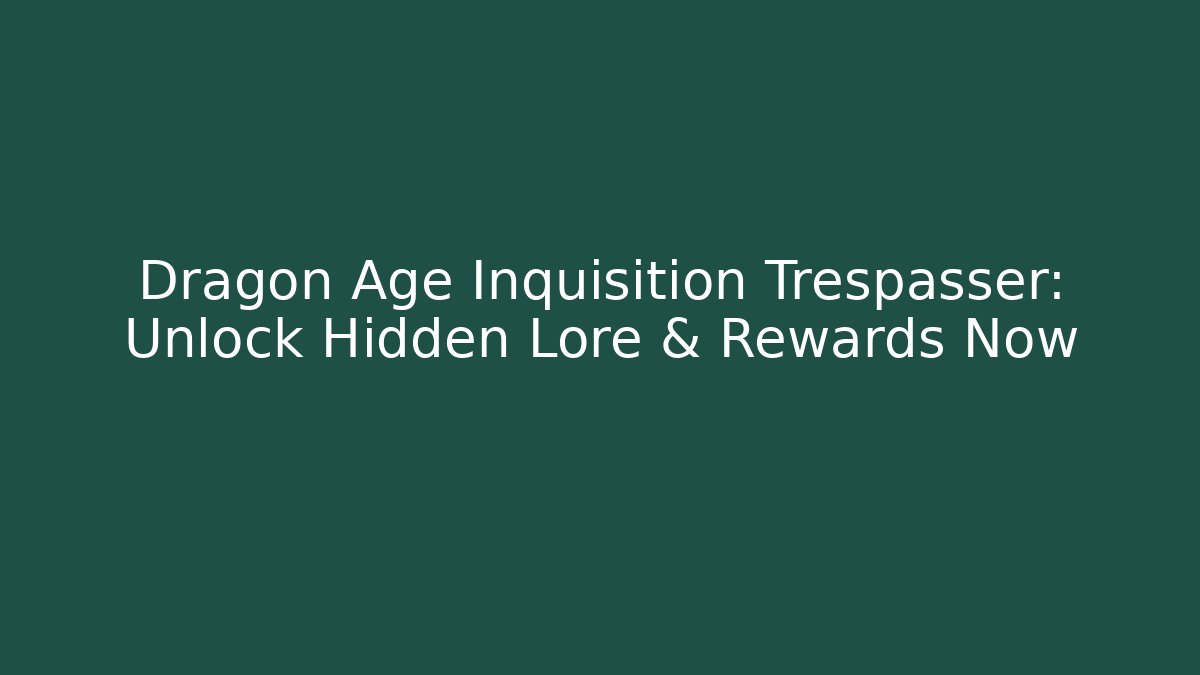Dragon Age Inquisition Trespasser: Unlock Hidden Lore & Rewards Now