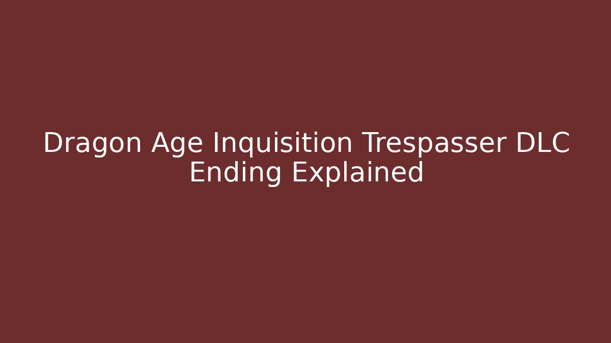 Dragon Age Inquisition Trespasser DLC Ending Explained