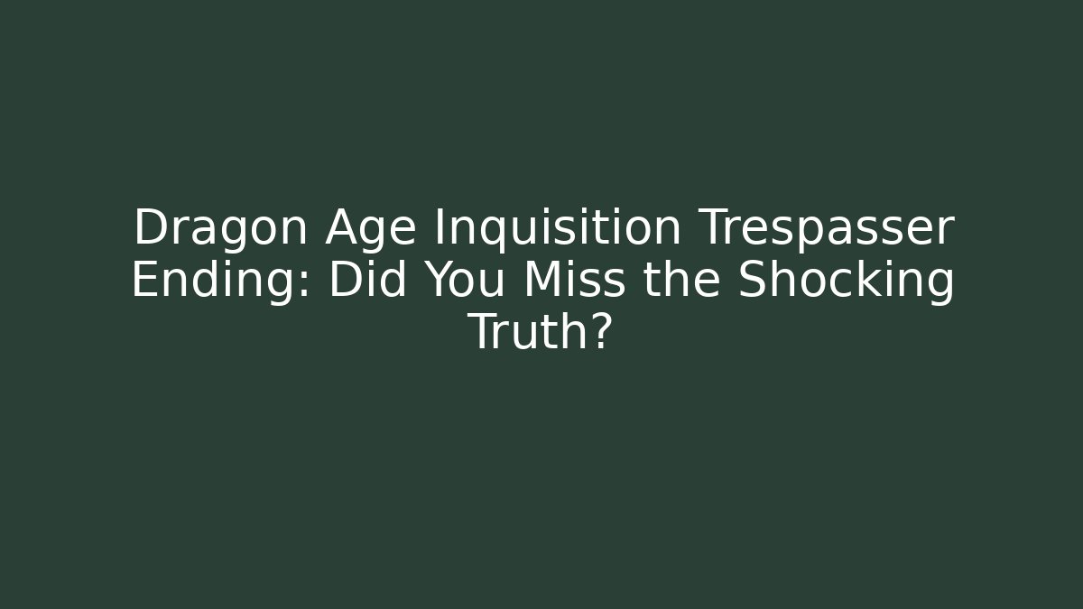 Dragon Age Inquisition Trespasser Ending: Did You Miss the Shocking Truth?