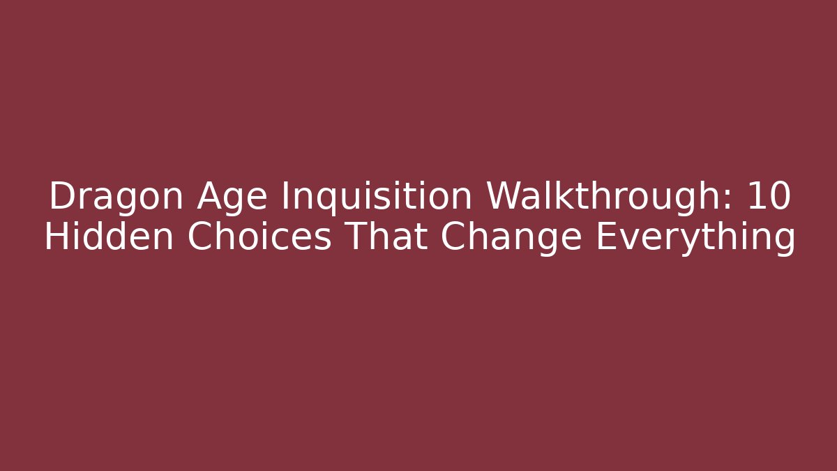 Dragon Age Inquisition Walkthrough: 10 Hidden Choices That Change Everything