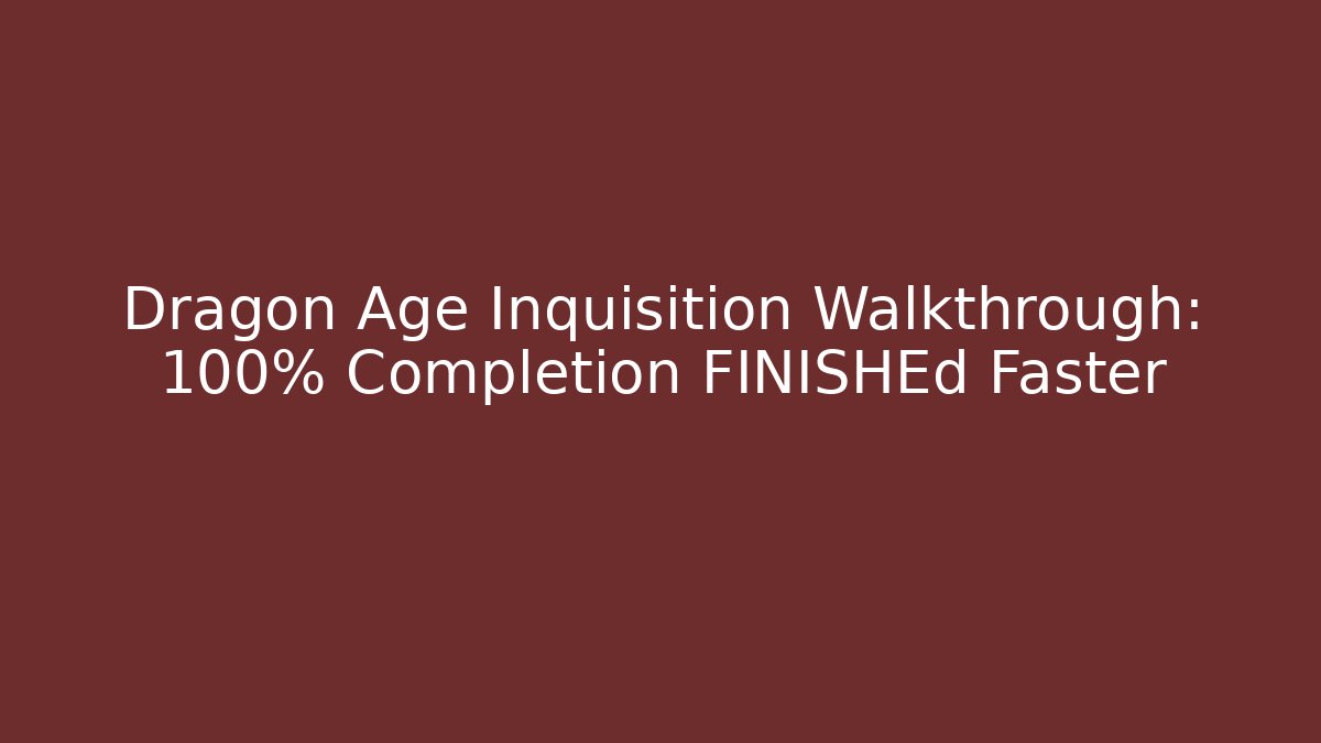 Dragon Age Inquisition Walkthrough: 100% Completion FINISHEd Faster