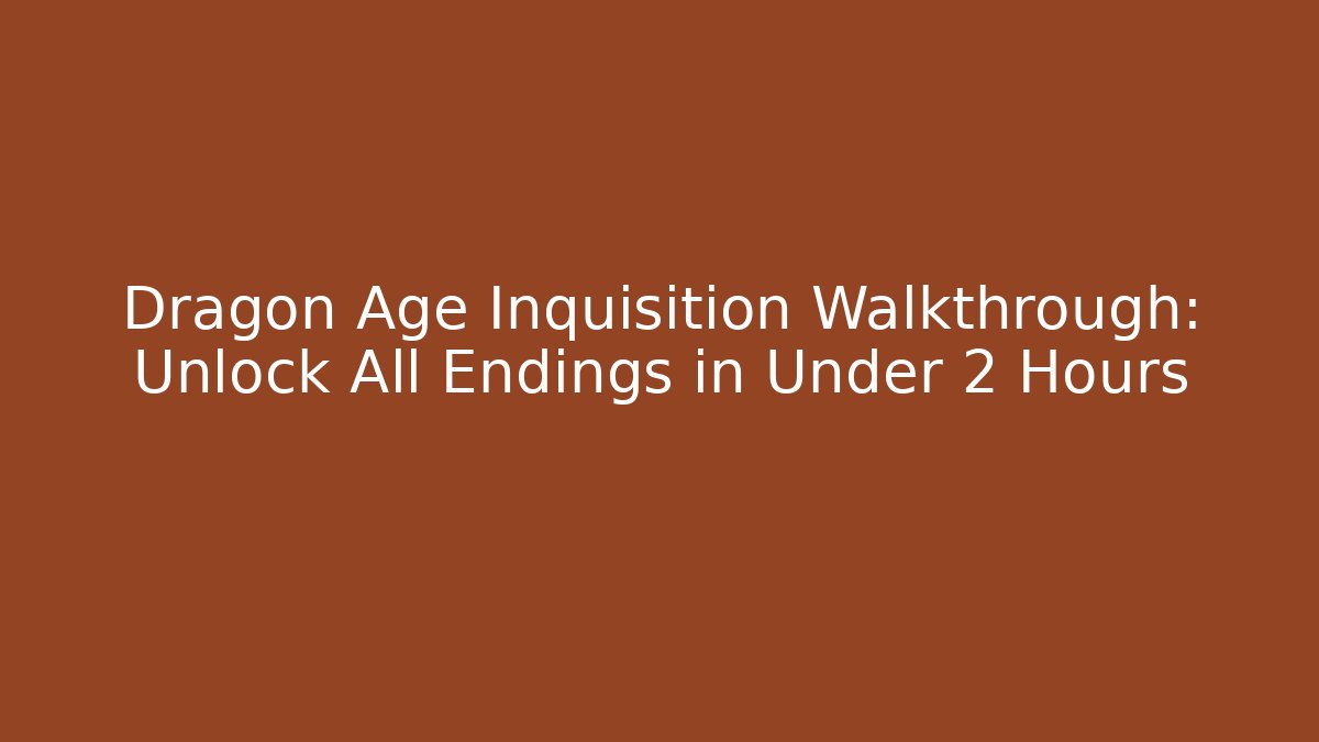 Dragon Age Inquisition Walkthrough: Unlock All Endings in Under 2 Hours