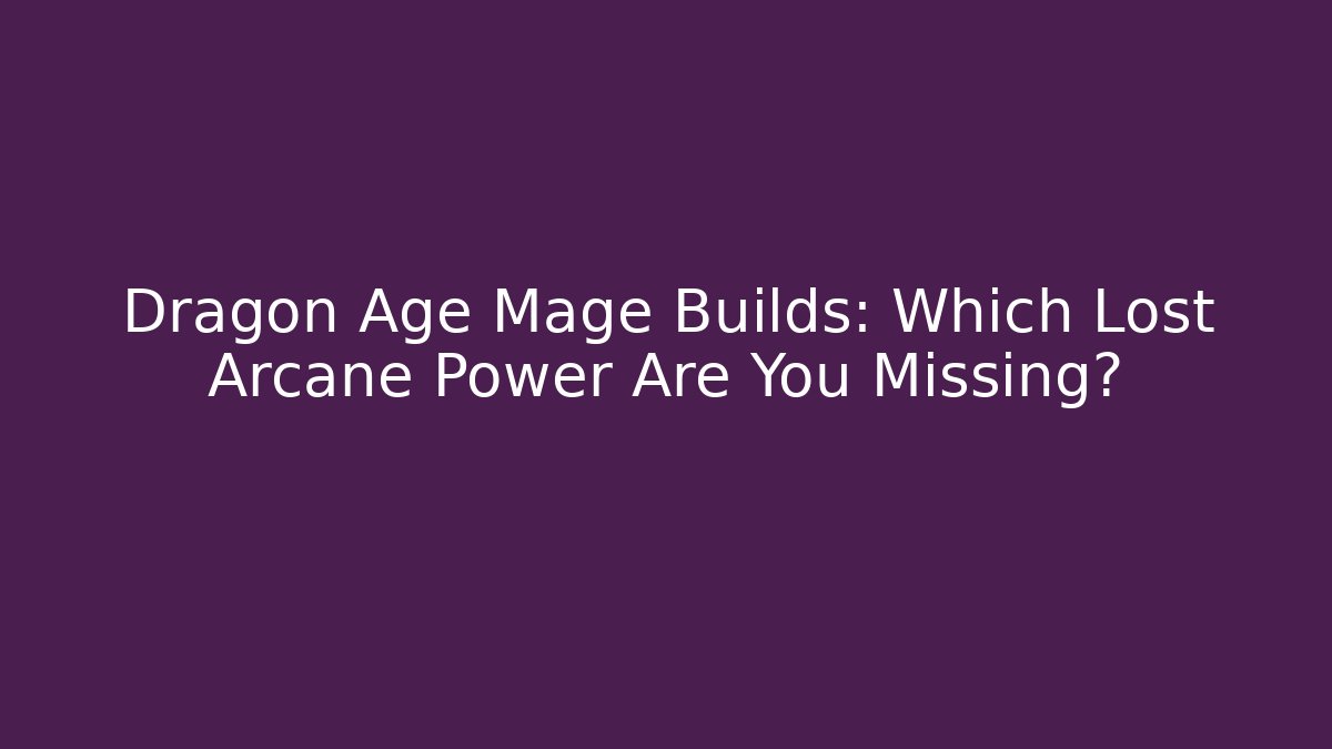 Dragon Age Mage Builds: Which Lost Arcane Power Are You Missing?