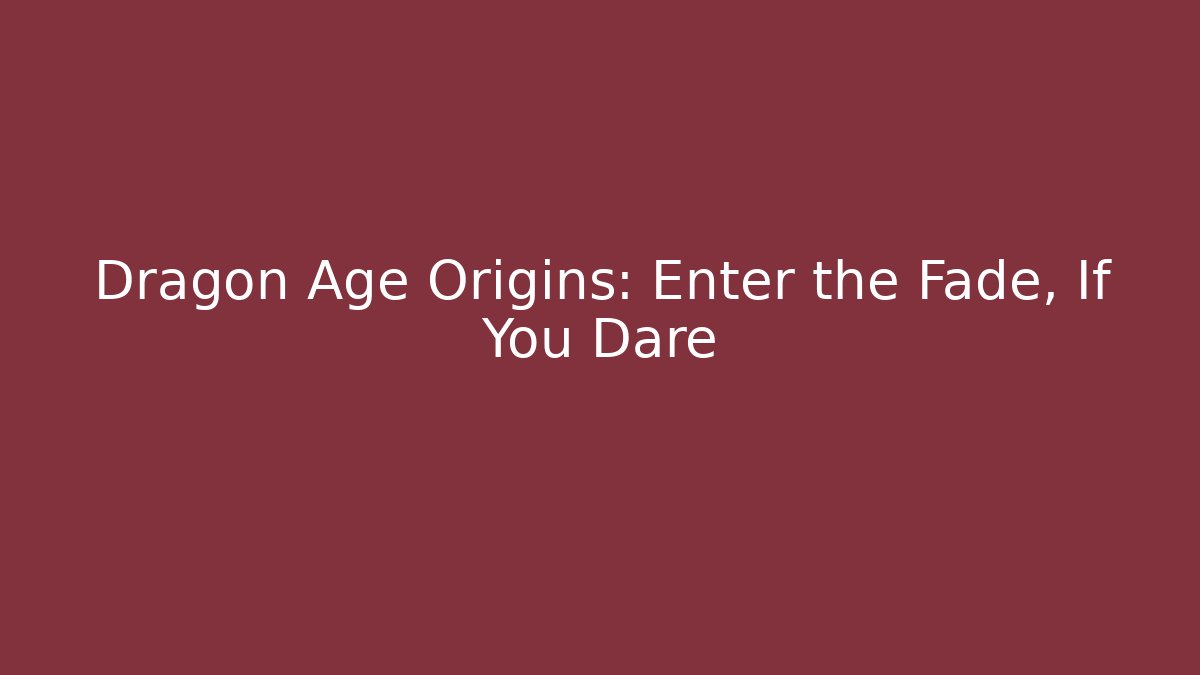 Dragon Age Origins: Enter the Fade, If You Dare