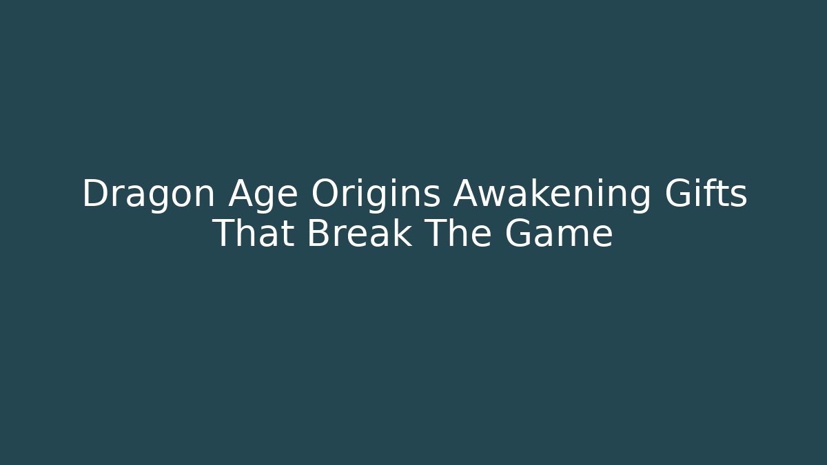 Dragon Age Origins Awakening Gifts That Break The Game