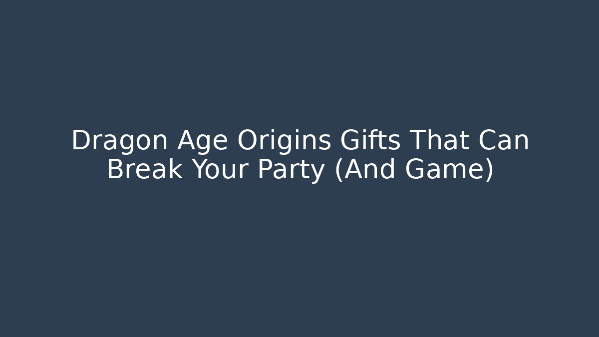 Dragon Age Origins Gifts That Can Break Your Party (And Game)