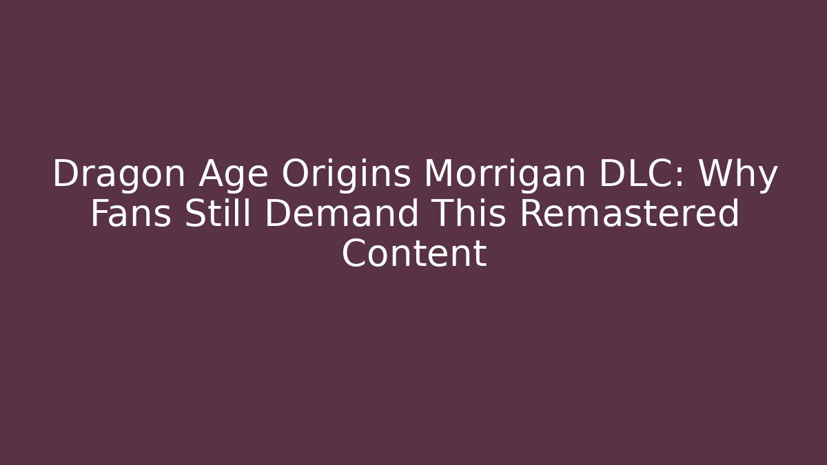 Dragon Age Origins Morrigan DLC: Why Fans Still Demand This Remastered Content - Critter Realm