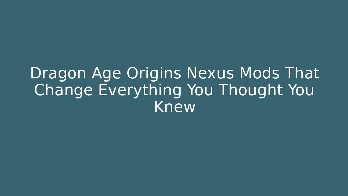 Dragon Age Origins Nexus Mods That Change Everything You Thought You Knew