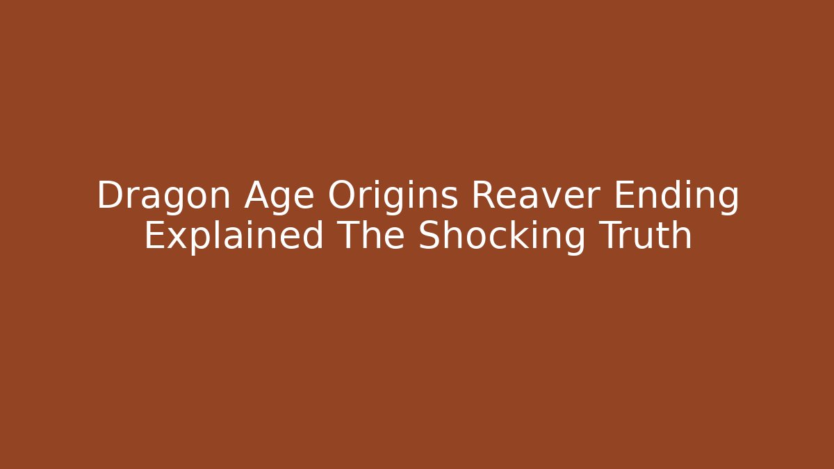 Dragon Age Origins Reaver Ending Explained The Shocking Truth