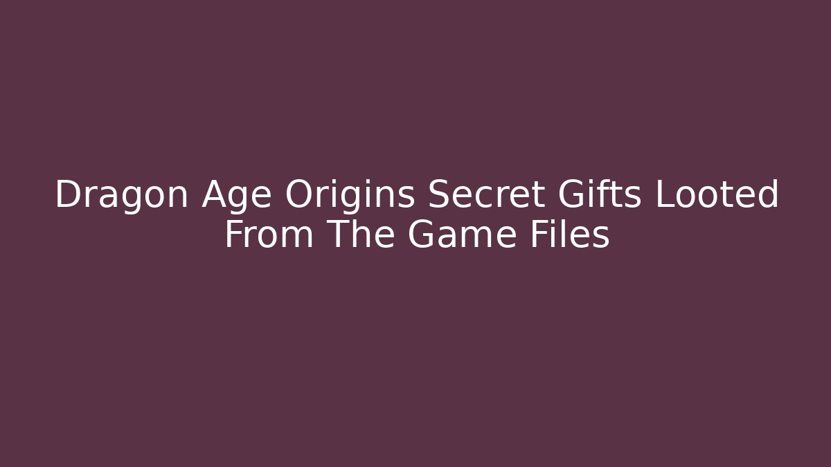 Dragon Age Origins Secret Gifts Looted From The Game Files - Critter Realm