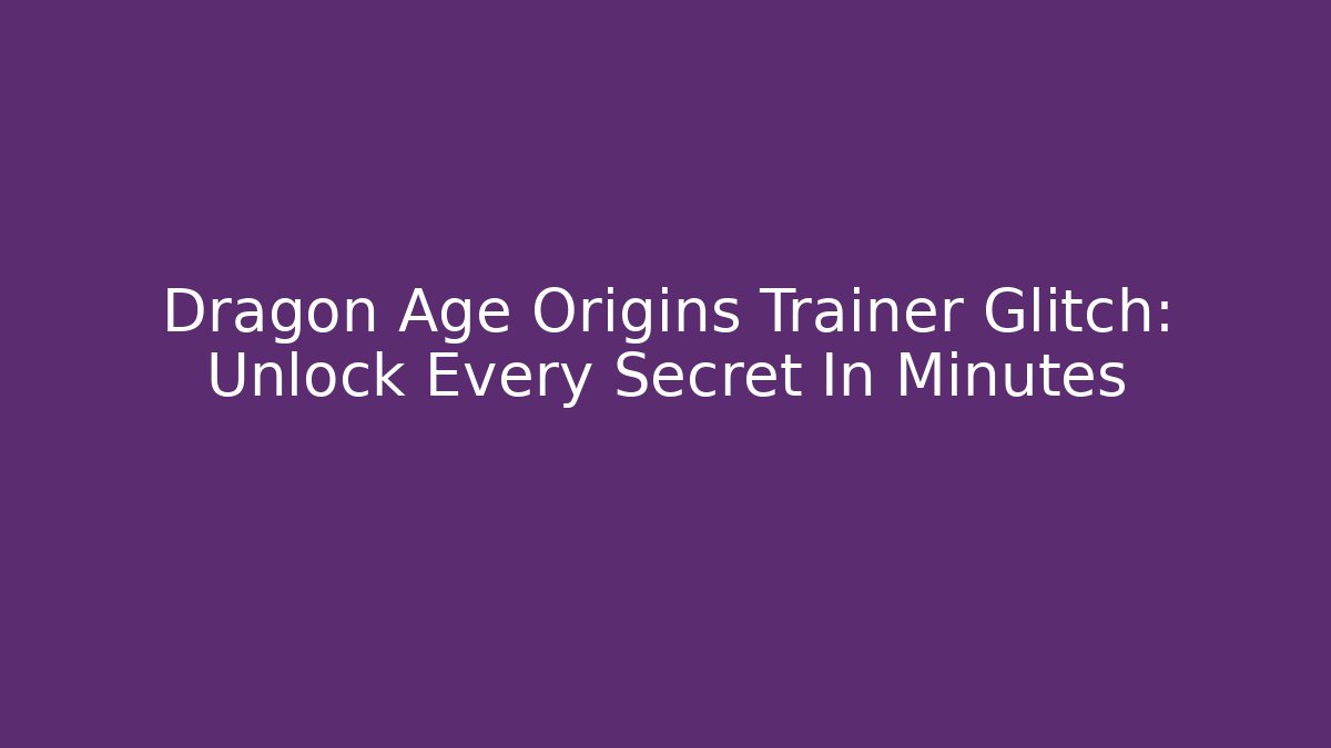Dragon Age Origins Trainer Glitch: Unlock Every Secret In Minutes