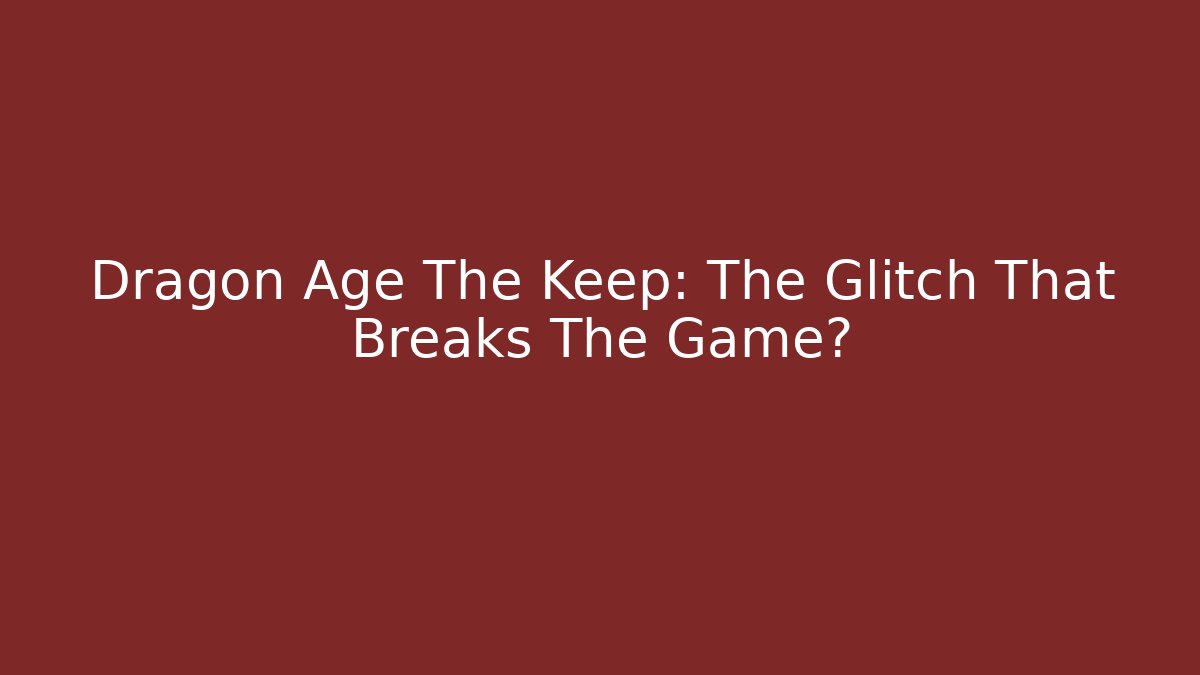 Dragon Age The Keep: The Glitch That Breaks The Game?