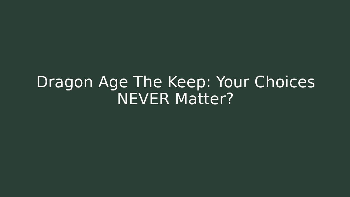 Dragon Age The Keep: Your Choices NEVER Matter?