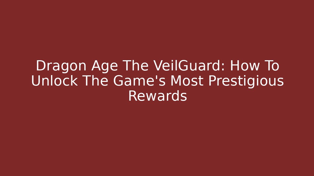 Dragon Age The VeilGuard: How To Unlock The Game's Most Prestigious Rewards
