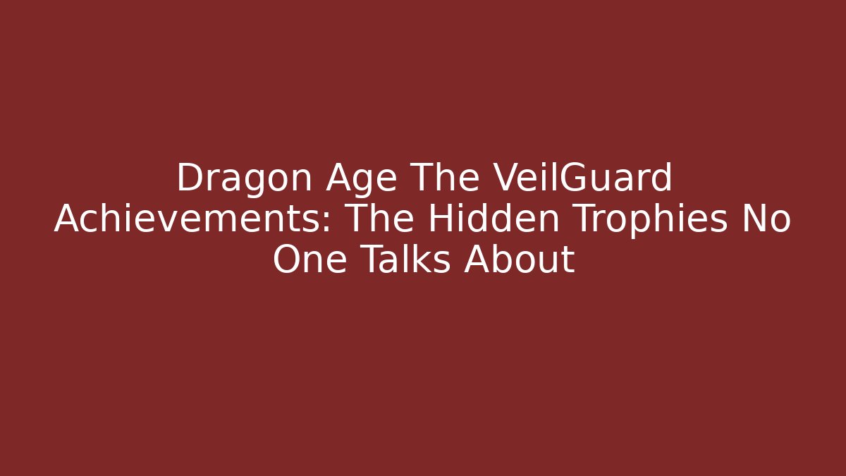 Dragon Age The VeilGuard Achievements: The Hidden Trophies No One Talks About