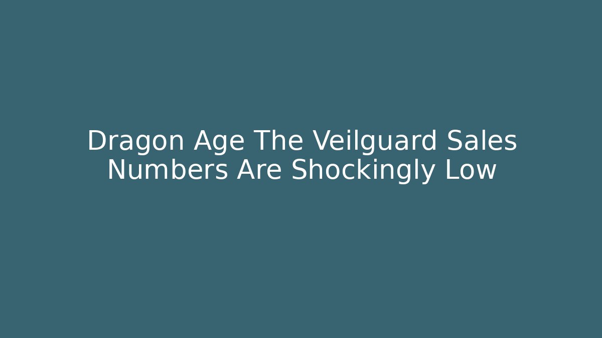 Dragon Age The Veilguard Sales Numbers Are Shockingly Low - Critter Realm