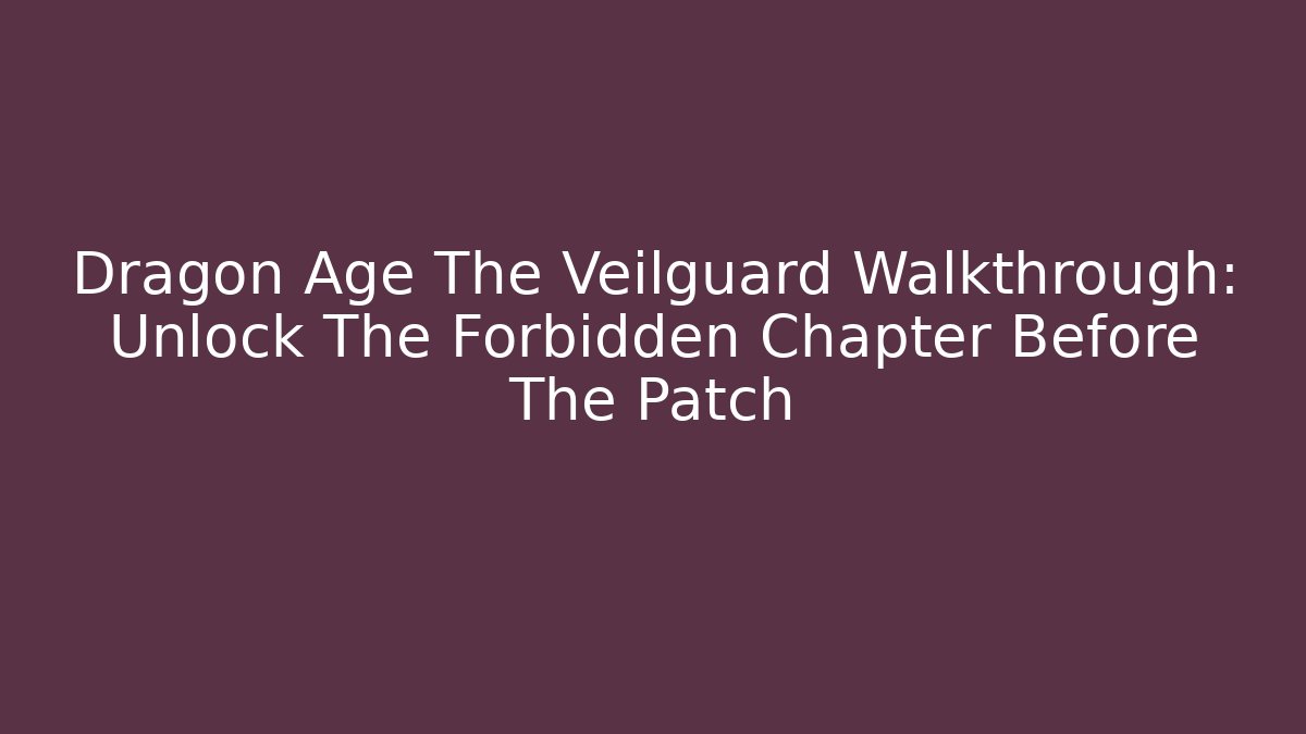 Dragon Age The Veilguard Walkthrough: Unlock The Forbidden Chapter Before The Patch - Critter Realm