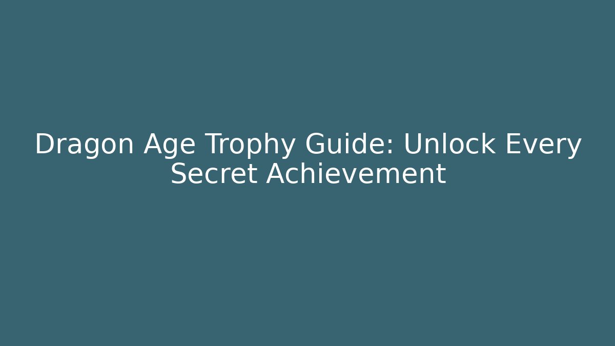 Dragon Age Trophy Guide: Unlock Every Secret Achievement