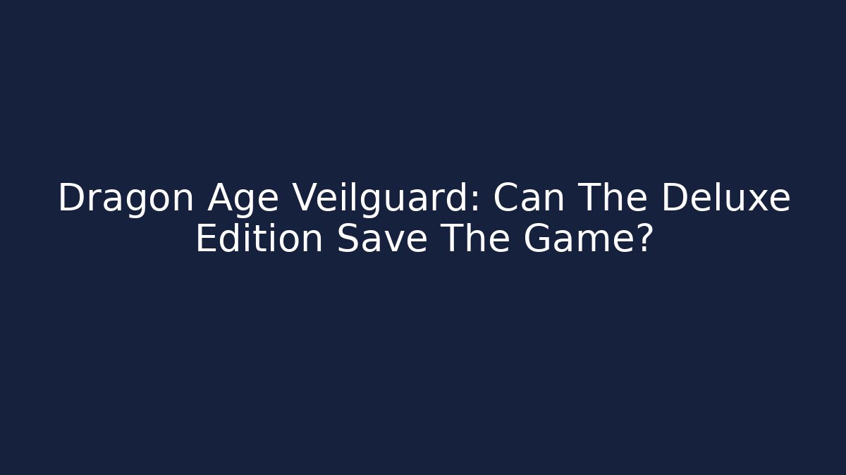 Dragon Age Veilguard: Can The Deluxe Edition Save The Game?