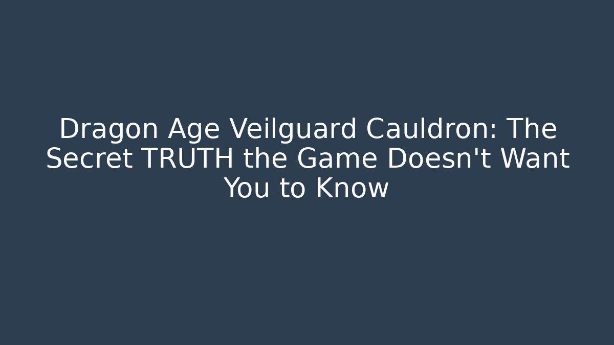 Dragon Age Veilguard Cauldron: The Secret TRUTH the Game Doesn't Want You to Know