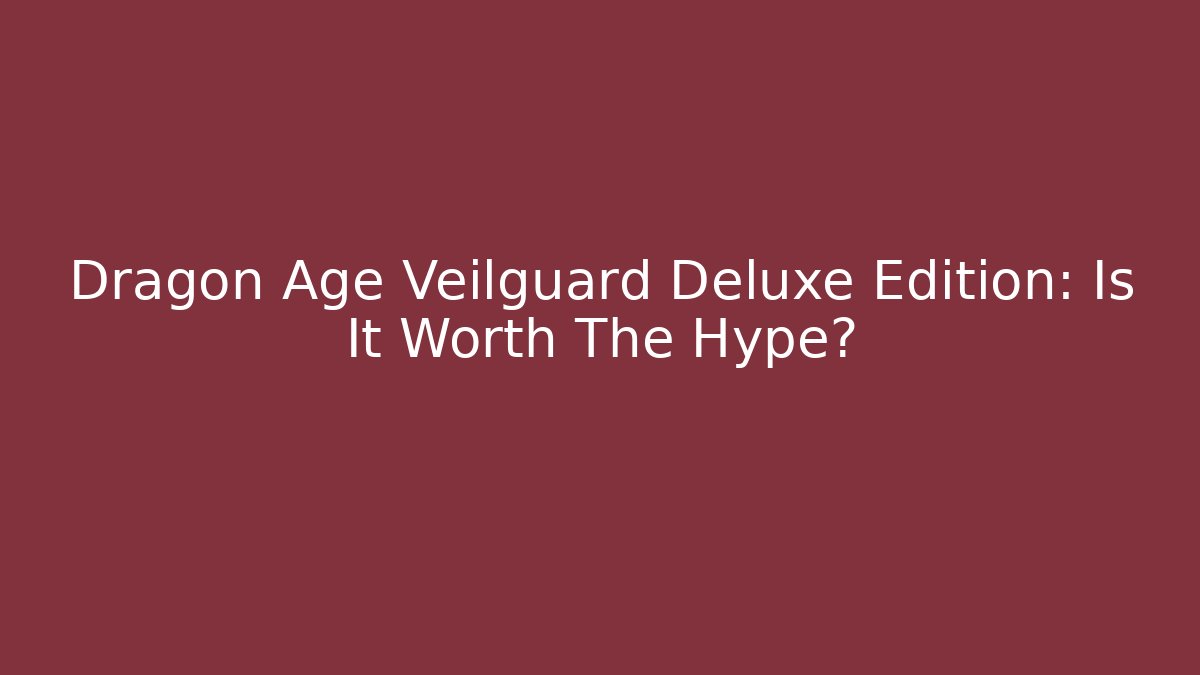 Dragon Age Veilguard Deluxe Edition: Is It Worth The Hype?