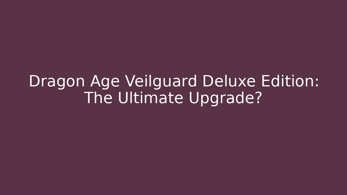 Dragon Age Veilguard Deluxe Edition: The Ultimate Upgrade?