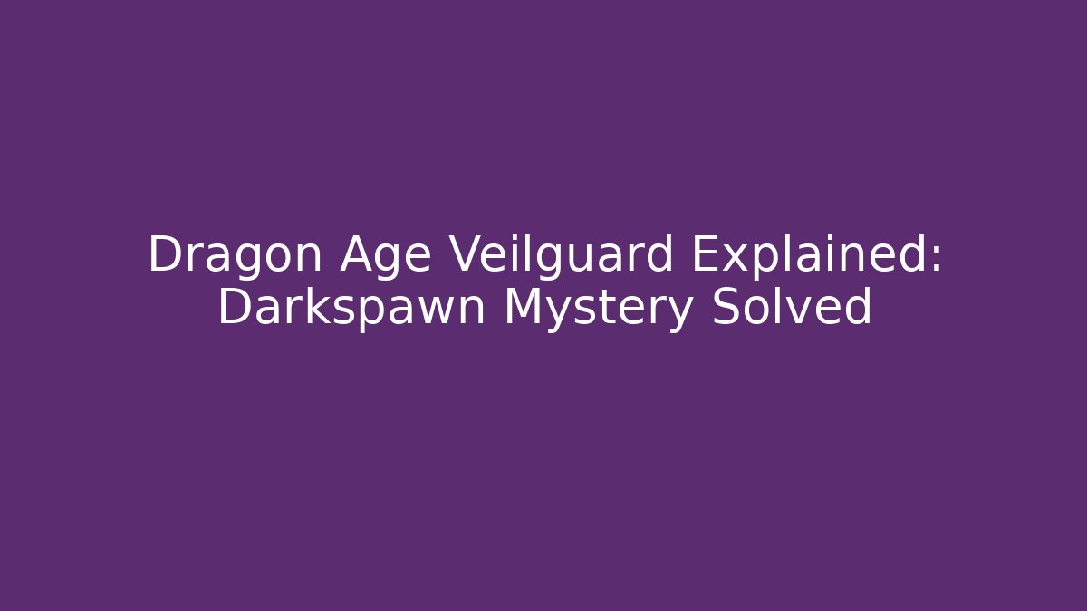 Dragon Age Veilguard Explained: Darkspawn Mystery Solved - Critter Realm
